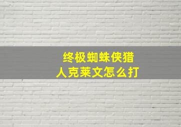 终极蜘蛛侠猎人克莱文怎么打