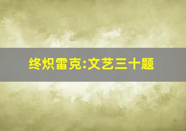 终炽雷克:文艺三十题