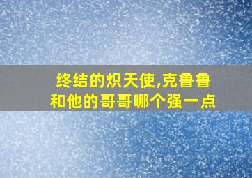 终结的炽天使,克鲁鲁和他的哥哥哪个强一点