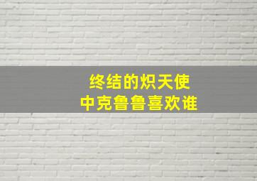 终结的炽天使中克鲁鲁喜欢谁