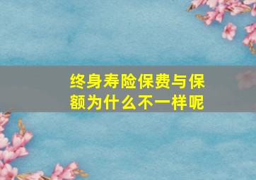 终身寿险保费与保额为什么不一样呢