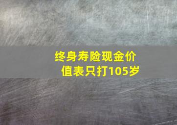 终身寿险现金价值表只打105岁