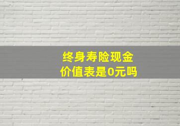 终身寿险现金价值表是0元吗