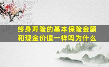 终身寿险的基本保险金额和现金价值一样吗为什么