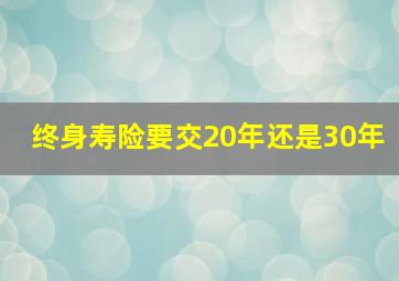 终身寿险要交20年还是30年