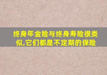 终身年金险与终身寿险很类似,它们都是不定期的保险