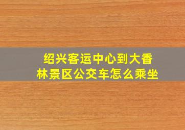 绍兴客运中心到大香林景区公交车怎么乘坐