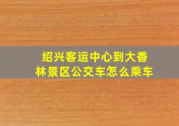 绍兴客运中心到大香林景区公交车怎么乘车