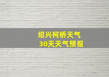 绍兴柯桥天气30天天气预报