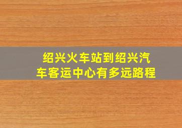 绍兴火车站到绍兴汽车客运中心有多远路程