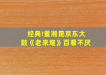 经典!董湘昆京东大鼓《老来难》百看不厌