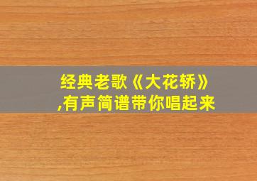 经典老歌《大花轿》,有声简谱带你唱起来