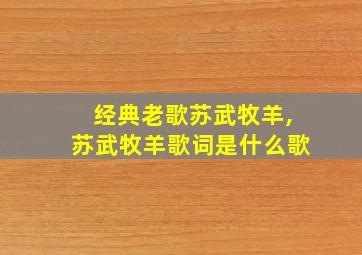 经典老歌苏武牧羊,苏武牧羊歌词是什么歌