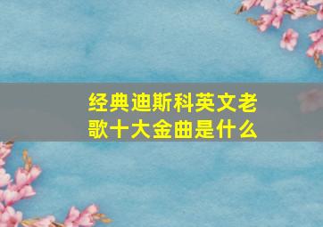 经典迪斯科英文老歌十大金曲是什么