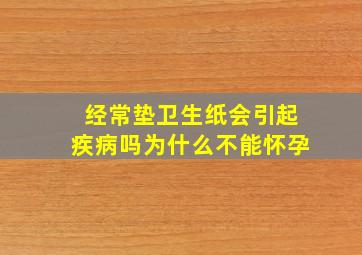 经常垫卫生纸会引起疾病吗为什么不能怀孕