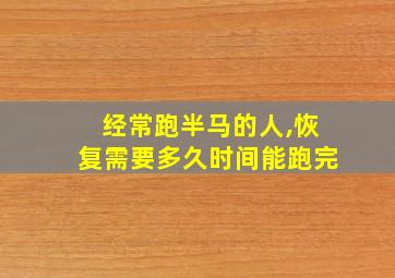 经常跑半马的人,恢复需要多久时间能跑完