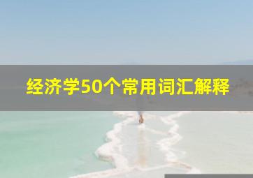 经济学50个常用词汇解释