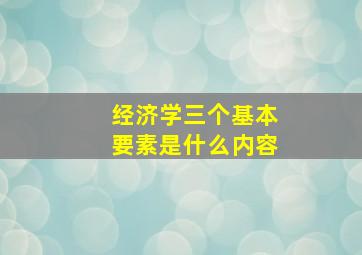 经济学三个基本要素是什么内容