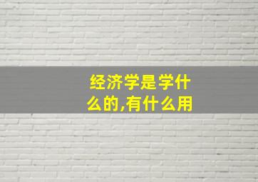 经济学是学什么的,有什么用