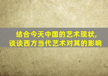 结合今天中国的艺术现状,谈谈西方当代艺术对其的影响