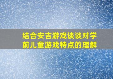 结合安吉游戏谈谈对学前儿童游戏特点的理解