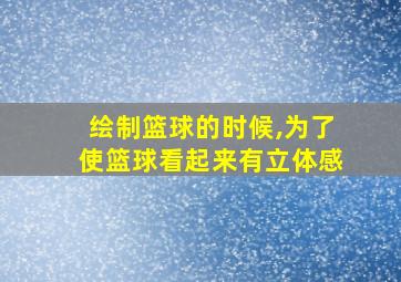 绘制篮球的时候,为了使篮球看起来有立体感