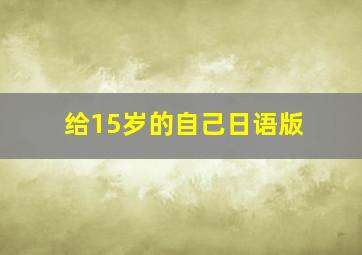 给15岁的自己日语版