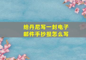 给丹尼写一封电子邮件手抄报怎么写