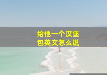 给他一个汉堡包英文怎么说