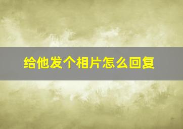 给他发个相片怎么回复