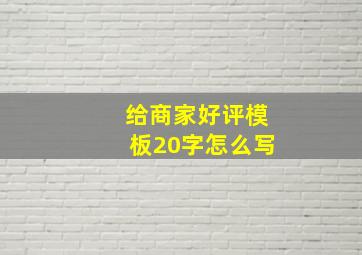 给商家好评模板20字怎么写