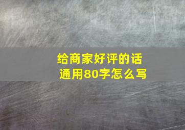 给商家好评的话通用80字怎么写