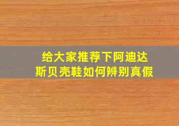 给大家推荐下阿迪达斯贝壳鞋如何辨别真假