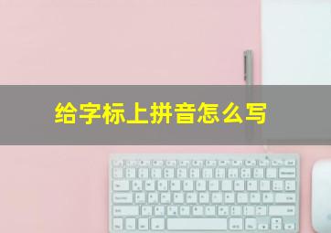 给字标上拼音怎么写