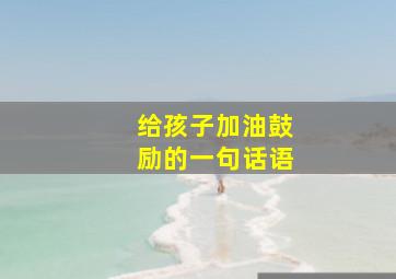 给孩子加油鼓励的一句话语