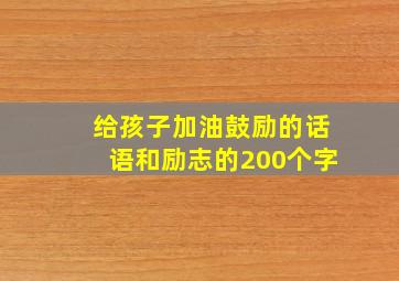 给孩子加油鼓励的话语和励志的200个字