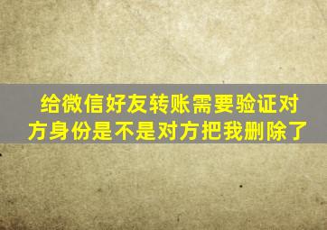 给微信好友转账需要验证对方身份是不是对方把我删除了