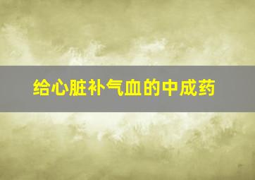 给心脏补气血的中成药