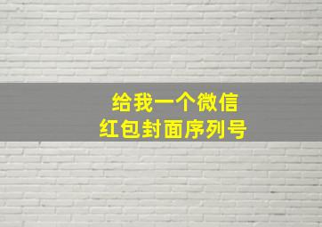 给我一个微信红包封面序列号