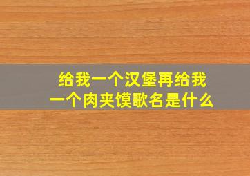 给我一个汉堡再给我一个肉夹馍歌名是什么