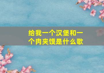 给我一个汉堡和一个肉夹馍是什么歌