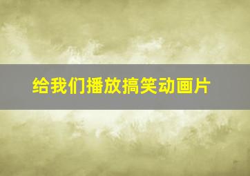 给我们播放搞笑动画片