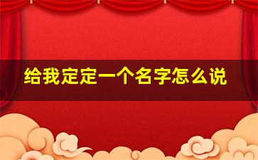 给我定定一个名字怎么说