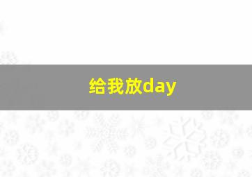 给我放day