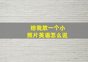 给我放一个小照片英语怎么说