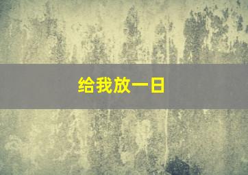 给我放一日