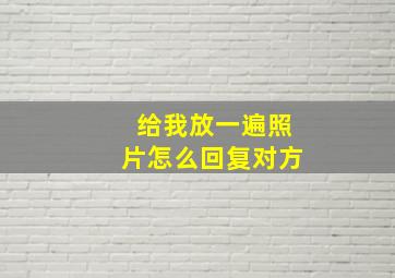 给我放一遍照片怎么回复对方