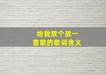 给我放个放一首歌的歌词含义