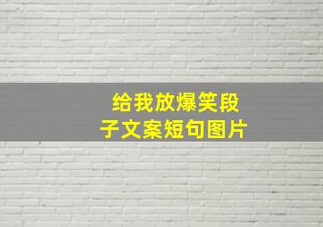 给我放爆笑段子文案短句图片