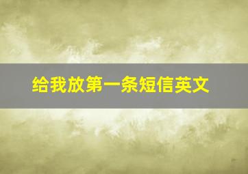 给我放第一条短信英文